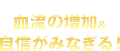 だから…血流の増加&自信がみなぎる!