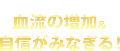 だから…血流の増加&自信がみなぎる!