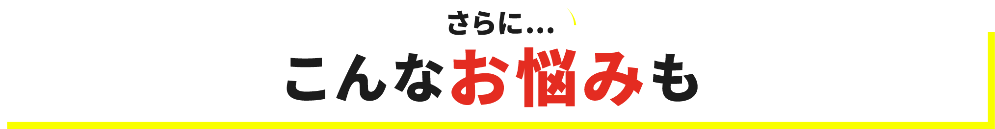 さらに… こんなお悩みも