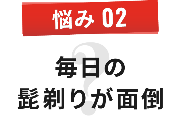 悩み 02 毎日の 髭剃りが面倒