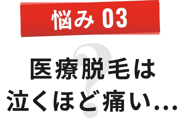 悩み 03 医療脱毛は 泣くほど痛い…