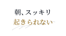 朝、スッキリ起きられない