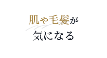 肌や毛髪が気になる