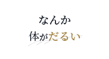なんか、体がだるい
