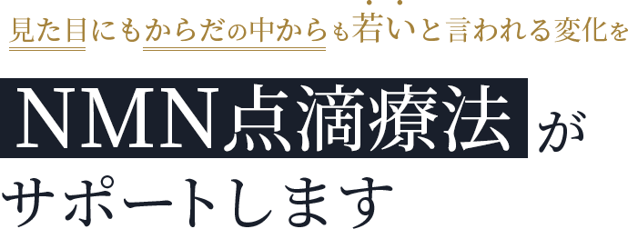 見た目にもからだの中からも若いと言われる変化をNMN点滴療法がサポートします